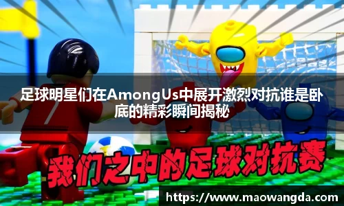 足球明星们在AmongUs中展开激烈对抗谁是卧底的精彩瞬间揭秘
