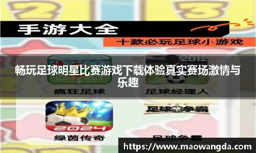 畅玩足球明星比赛游戏下载体验真实赛场激情与乐趣