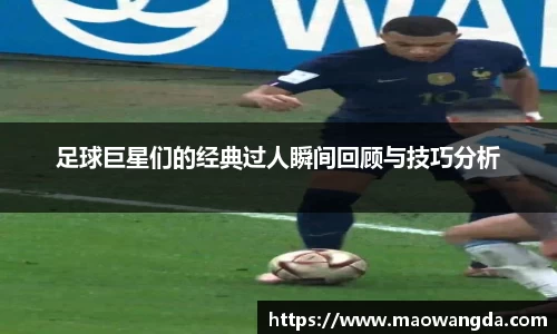 足球巨星们的经典过人瞬间回顾与技巧分析