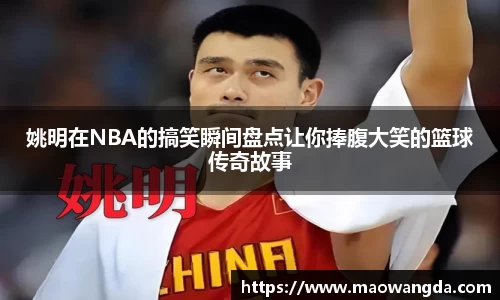 姚明在NBA的搞笑瞬间盘点让你捧腹大笑的篮球传奇故事