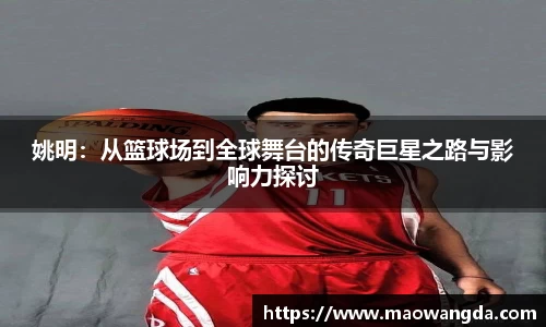 姚明：从篮球场到全球舞台的传奇巨星之路与影响力探讨