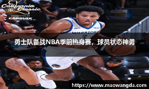 勇士队备战NBA季前热身赛，球员状态神勇