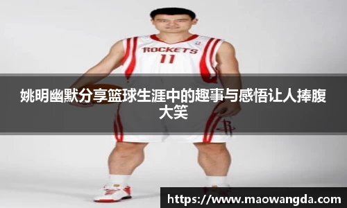 姚明幽默分享篮球生涯中的趣事与感悟让人捧腹大笑