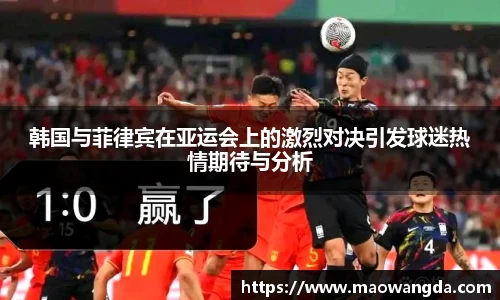 韩国与菲律宾在亚运会上的激烈对决引发球迷热情期待与分析
