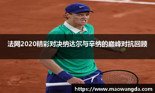 法网2020精彩对决纳达尔与辛纳的巅峰对抗回顾