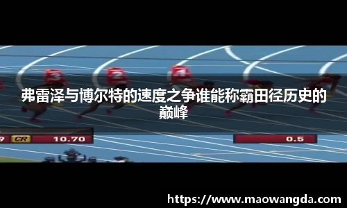 弗雷泽与博尔特的速度之争谁能称霸田径历史的巅峰