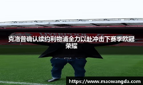 克洛普确认续约利物浦全力以赴冲击下赛季欧冠荣耀