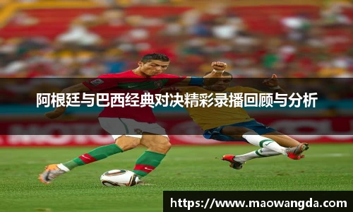 阿根廷与巴西经典对决精彩录播回顾与分析