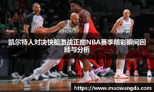 凯尔特人对决快船激战正酣NBA赛季精彩瞬间回顾与分析