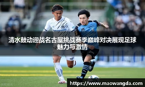 清水鼓动迎战名古屋挑战赛季巅峰对决展现足球魅力与激情