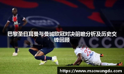 巴黎圣日耳曼与曼城欧冠对决前瞻分析及历史交锋回顾