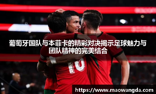葡萄牙国队与本菲卡的精彩对决揭示足球魅力与团队精神的完美结合