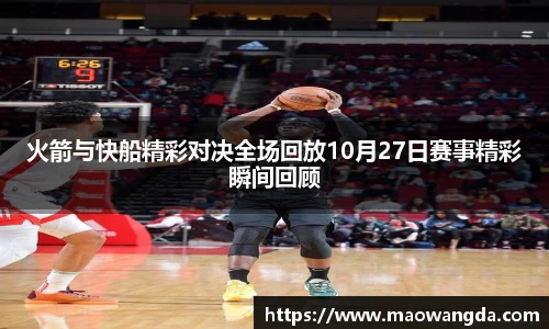 火箭与快船精彩对决全场回放10月27日赛事精彩瞬间回顾