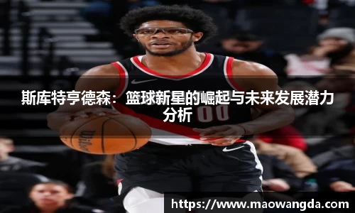 斯库特亨德森：篮球新星的崛起与未来发展潜力分析
