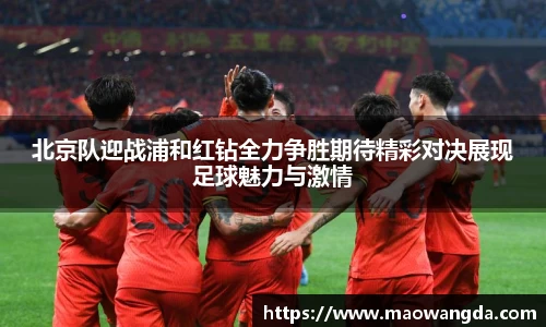 北京队迎战浦和红钻全力争胜期待精彩对决展现足球魅力与激情