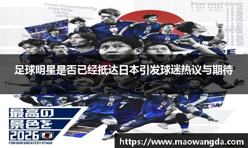 足球明星是否已经抵达日本引发球迷热议与期待