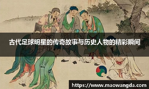 古代足球明星的传奇故事与历史人物的精彩瞬间
